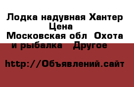 Лодка надувная Хантер FH250 › Цена ­ 8 000 - Московская обл. Охота и рыбалка » Другое   